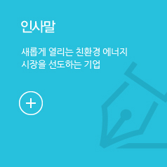 인사말, 새롭게 열리는 친환경 에너지 시장을 선도하는 기업